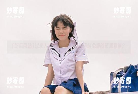 过来人告诉你，哪些吃瓜网站免费的资源靠谱？