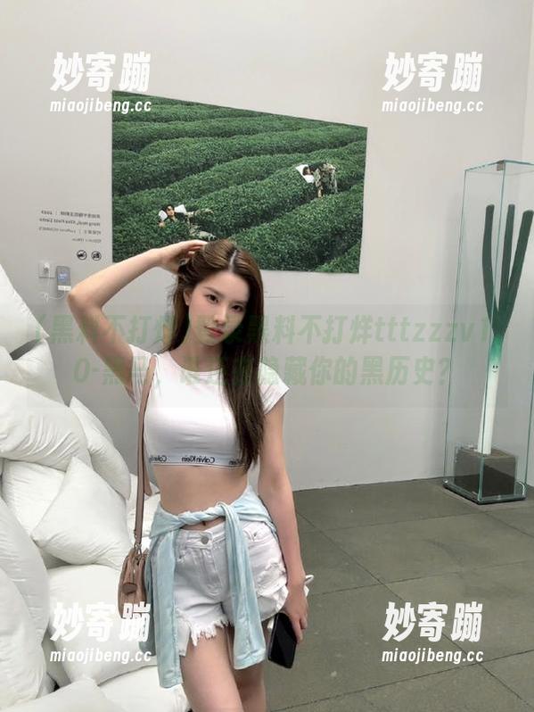 登录黑料不打烊tttzzzv1.0-黑马，谁还在隐藏你的黑历史？